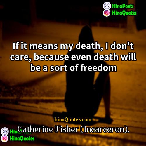 Catherine Fisher (Incarceron) Quotes | If it means my death, I don't